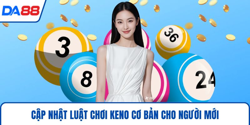 Cập nhật luật chơi Keno cơ bản cho người mới