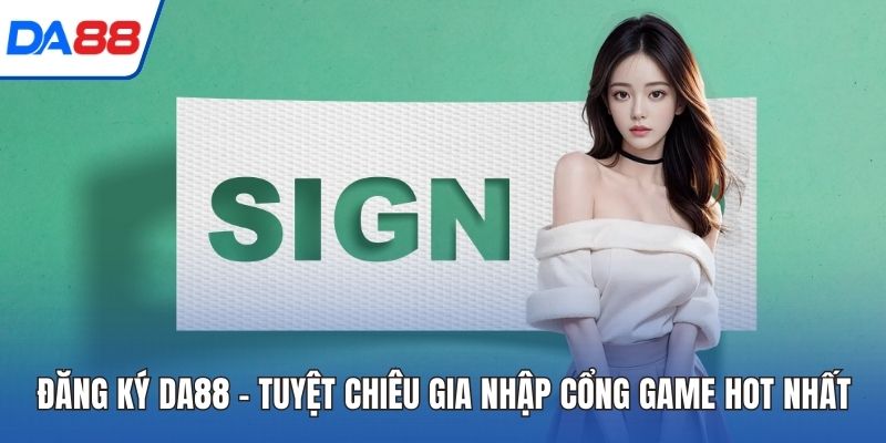 Đăng Ký DA88 - Tuyệt Chiêu Gia Nhập Cổng Game Hot Nhất