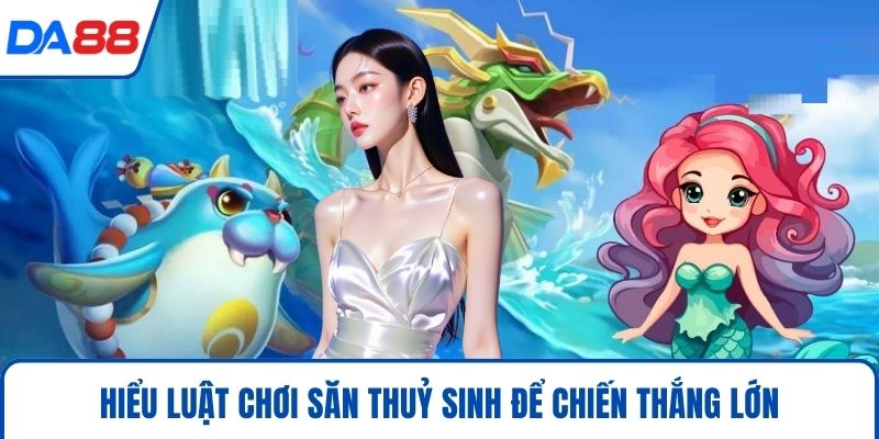 Hiểu luật chơi săn thuỷ sinh để chiến thắng lớn