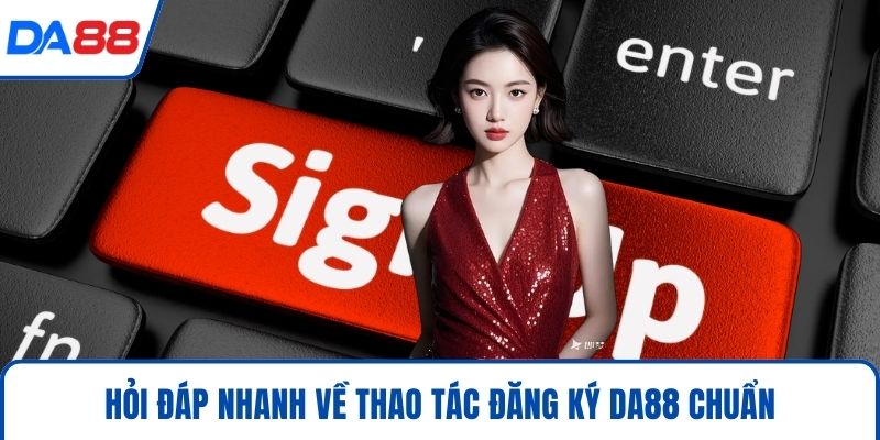 Hỏi đáp nhanh về thao tác đăng ký DA88 chuẩn