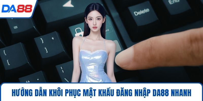 Hướng dẫn khôi phục mật khẩu đăng nhập DA88 nhanh