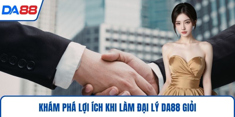 Khám phá lợi ích khi làm đại lý DA88 giỏi