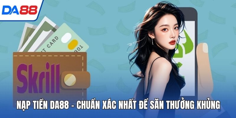 Nạp Tiền DA88 - Chuẩn Xác Nhất Để Săn Thưởng Khủng