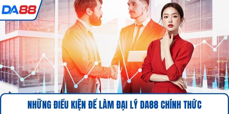 Những điều kiện để làm đại lý DA88 chính thức