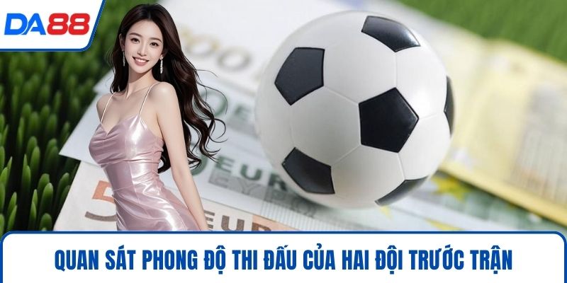 Quan sát phong độ thi đấu của hai đội trước trận