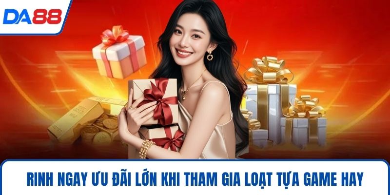 Rinh ngay ưu đãi lớn khi tham gia loạt tựa game hay