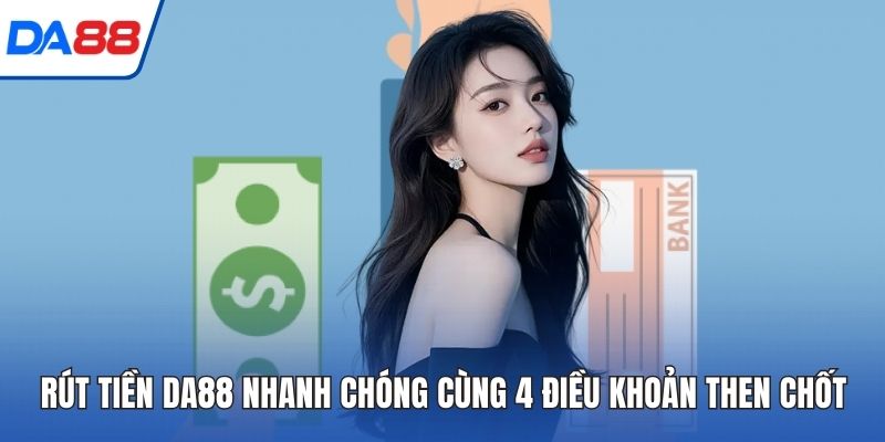Rút Tiền DA88 Nhanh Chóng Cùng 4 Điều Khoản Then Chốt