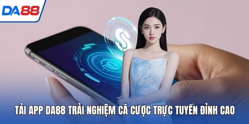 Tải App DA88 Trải Nghiệm Cá Cược Trực Tuyến Đỉnh Cao