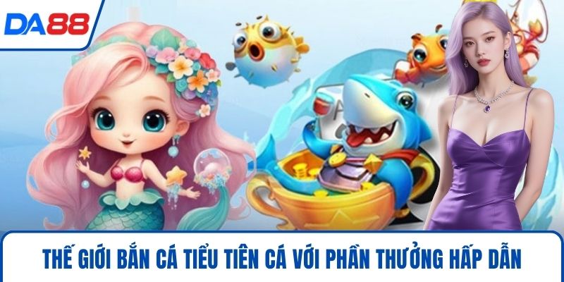 Thế giới bắn cá tiểu tiên cá với phần thưởng hấp dẫn
