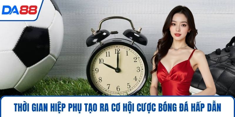 Thời gian hiệp phụ tạo ra cơ hội cược bóng đá hấp dẫn