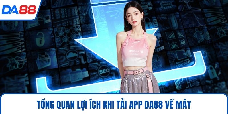 Tổng quan lợi ích khi tải app DA88 về máy