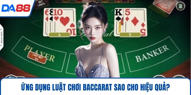 Ứng dụng luật chơi baccarat sao cho hiệu quả?