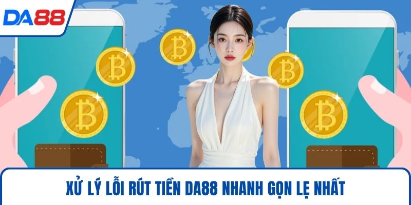 Xử lý lỗi rút tiền DA88 nhanh gọn lẹ nhất